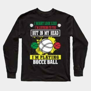 I Might Look Like I'm Listening To You But In My Head I'm Playing Bocce Long Sleeve T-Shirt